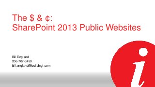 The $ & ¢:
SharePoint 2013 Public Websites

Bill England
206-707-3493
bill.england@buildingi.com

 