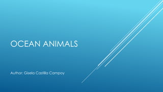 OCEAN ANIMALS
Author: Gisela Castilla Campoy
 