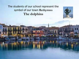 The students of our school represent the
     symbol of our town Rethymno
            The dolphins
 