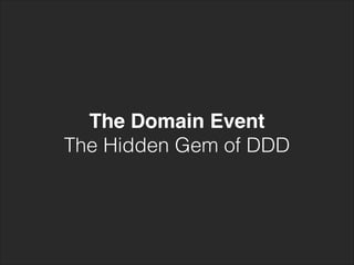 The Domain Event!
The Hidden Gem of DDD
 