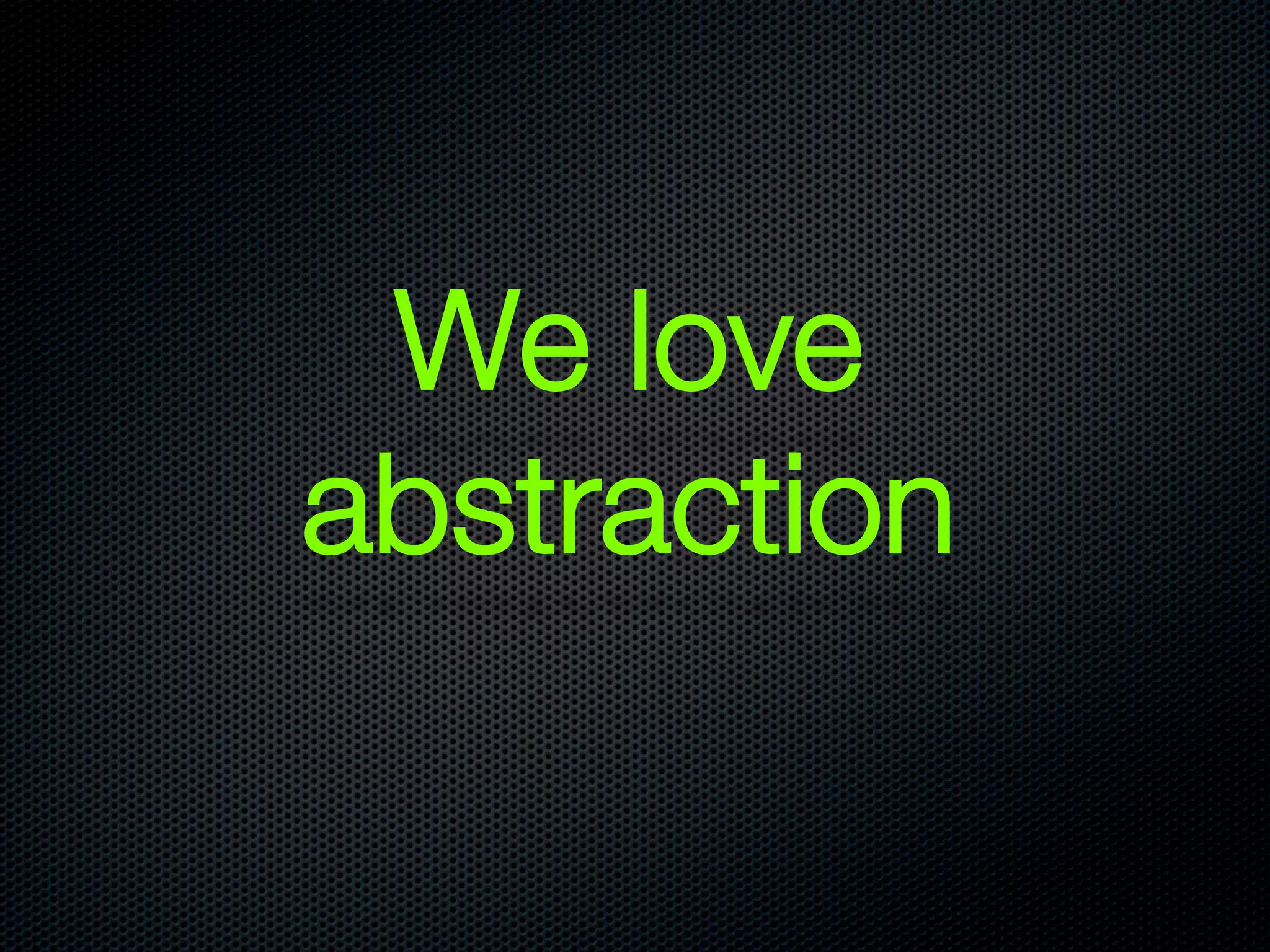 We love
abstraction
 