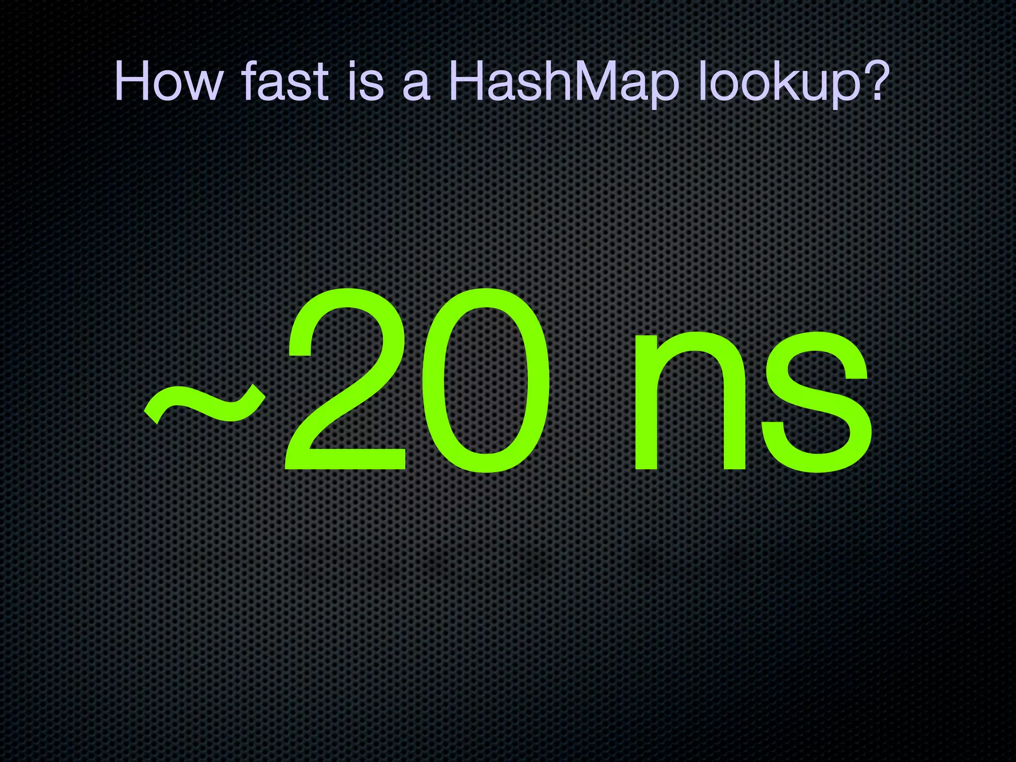 How fast is a HashMap lookup?




~20 ns
 