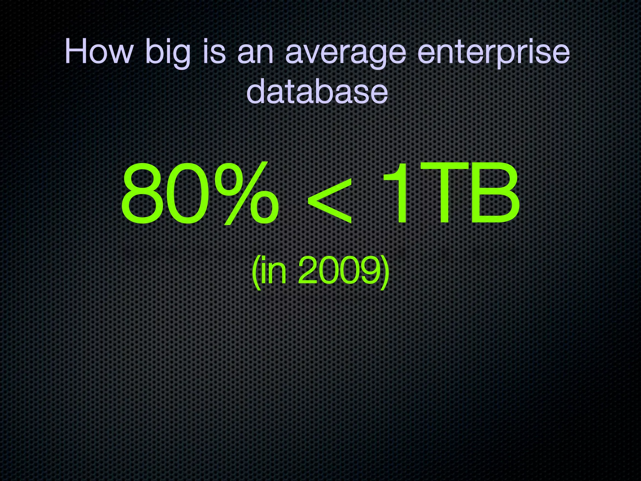 How big is an average enterprise
           database


   80% < 1TB
           (in 2009)
 