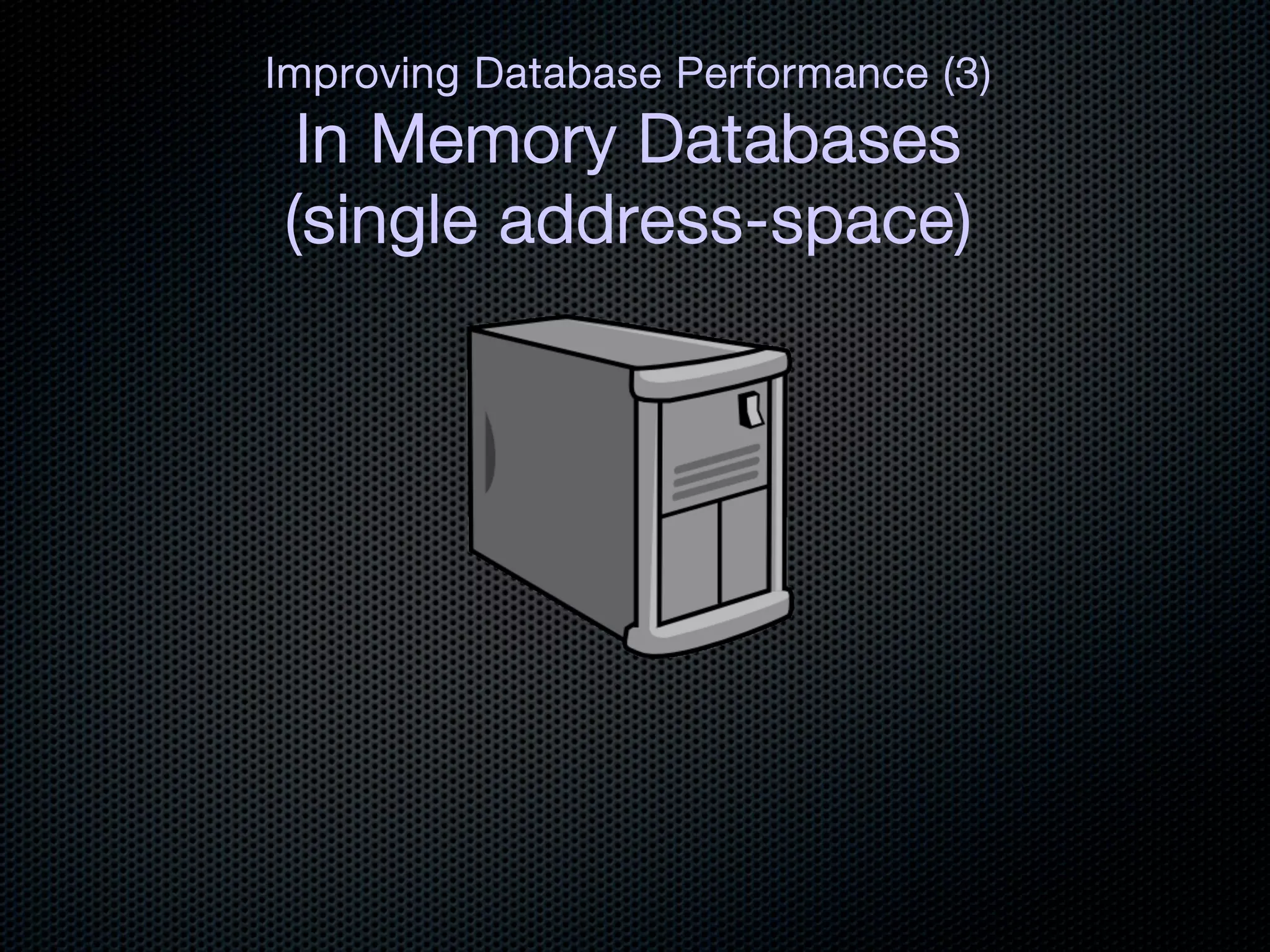 Improving Database Performance (3)!
 In Memory Databases!
(single address-space)
 