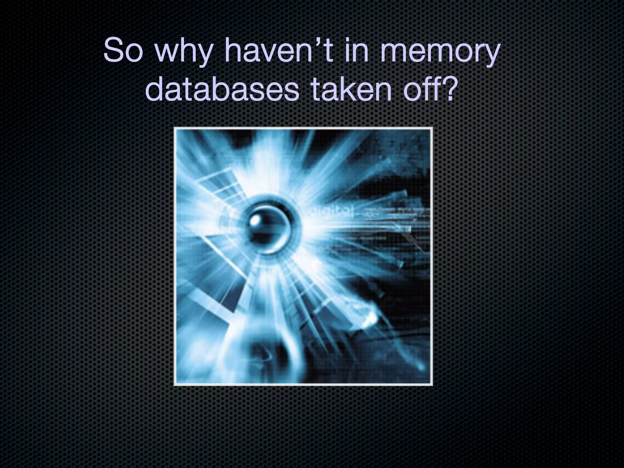 So why haven’t in memory
  databases taken off?
 
