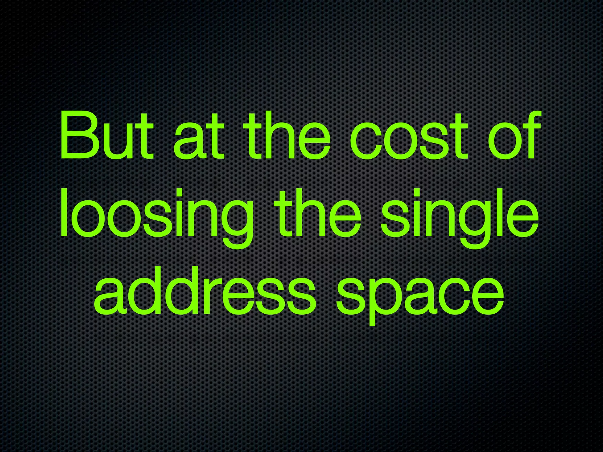 But at the cost of
loosing the single
  address space
 