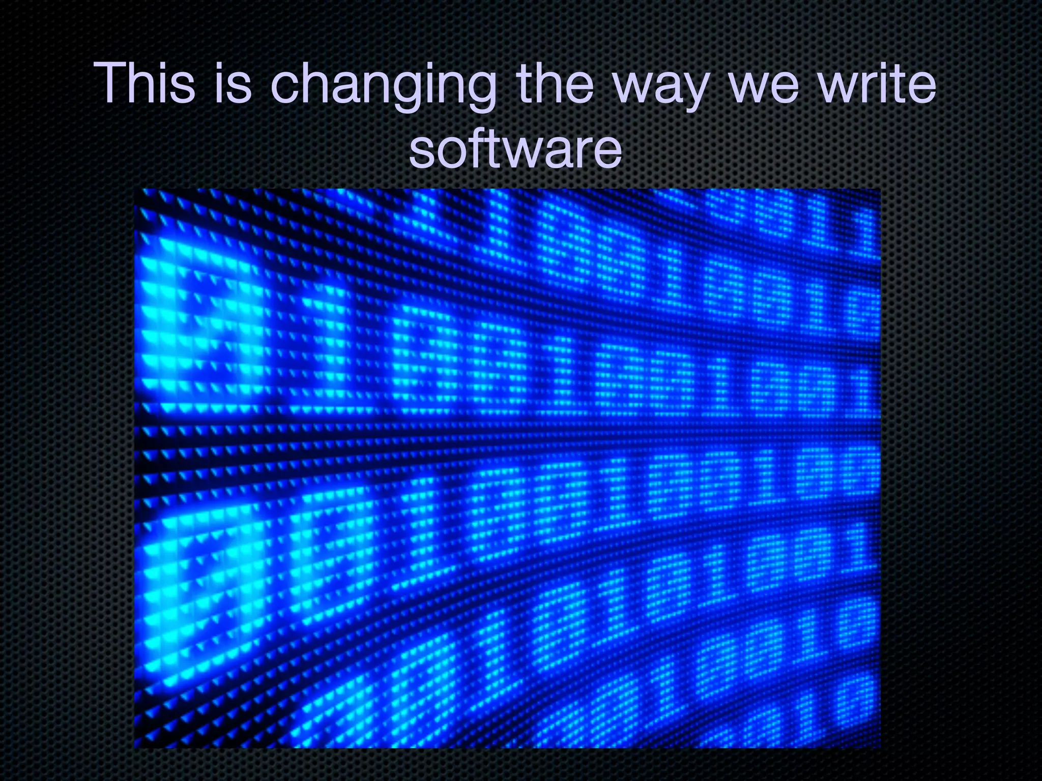 This is changing the way we write
             software
 