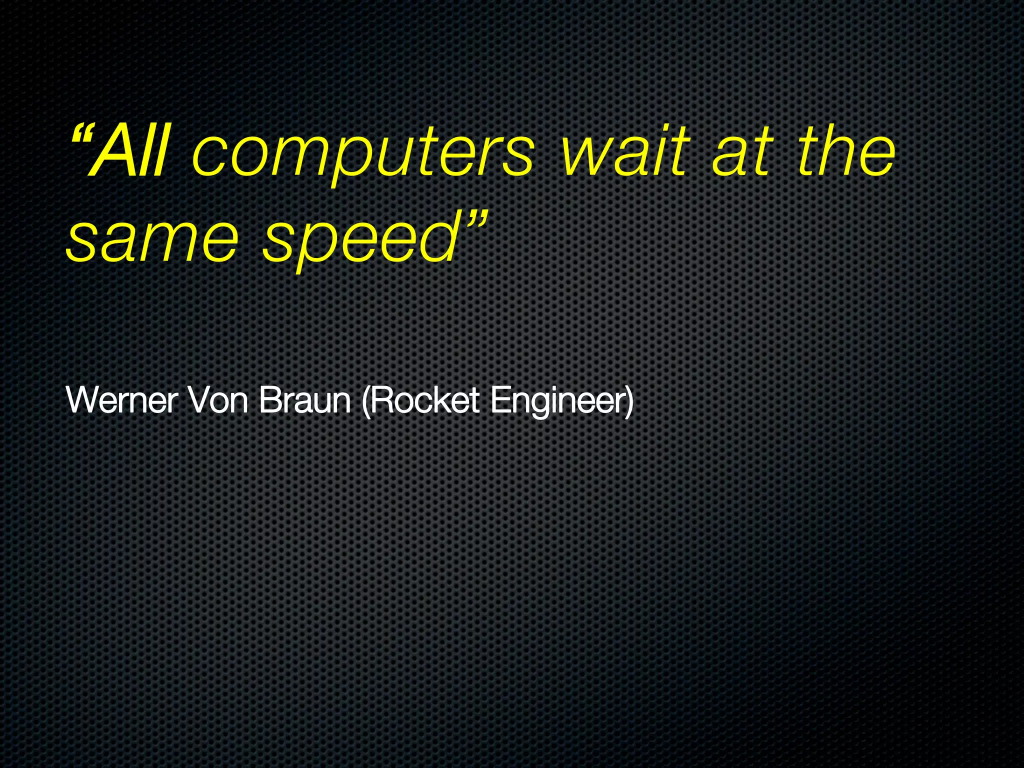 “All computers wait at the
same speed” 
!

 