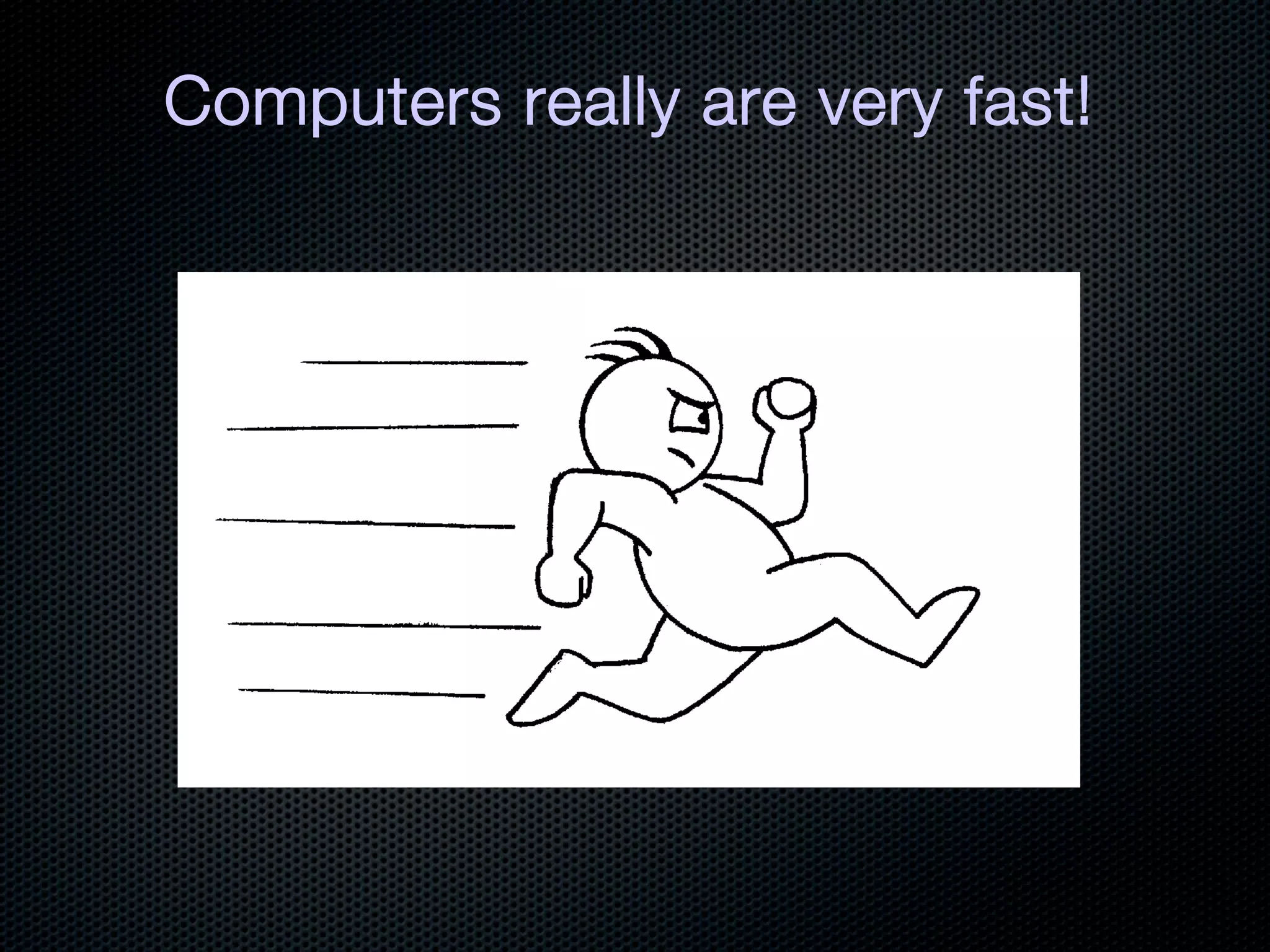 Computers really are very fast!
 