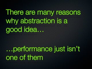 There are many reasons
why abstraction is a
good idea… 

…performance just isn’t
one of them
 