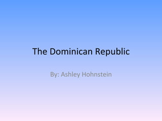 The Dominican Republic

    By: Ashley Hohnstein
 
