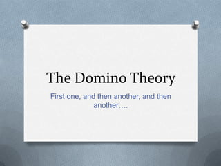 The Domino Theory
First one, and then another, and then
another….
 