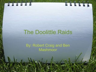 The Doolittle Raids By: Robert Craig and Ben Mashmoor 