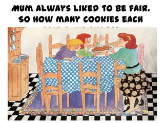 Mum always liked to be fair.
So how many cookies each
could we share?

 