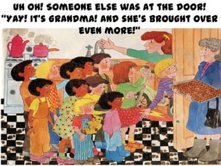 Uh oh! Someone else was at the door!
“YAY! It’s Grandma! And she’s brought over
even more!”

 