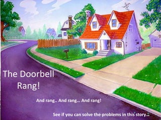 The Doorbell
Rang!
And rang.. And rang… And rang!
See if you can solve the problems in this story…

 