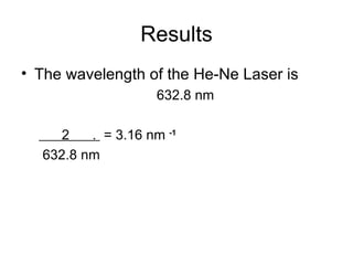 Results The wavelength of the He-Ne Laser is 632.8 nm 2  .  = 3.16 nm  -1 632.8 nm 