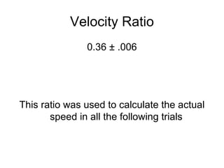 Velocity Ratio 0.36 ± .006 This ratio was used to calculate the actual speed in all the following trials 
