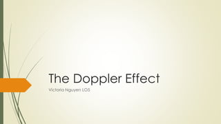 The Doppler Effect
Victoria Nguyen LO5
 