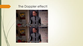 The Doppler effect!
 