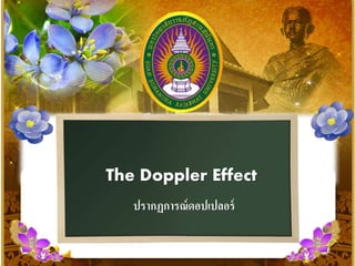 The Doppler Effect
ปรากฏการณ์ดอปเปลอร์
 