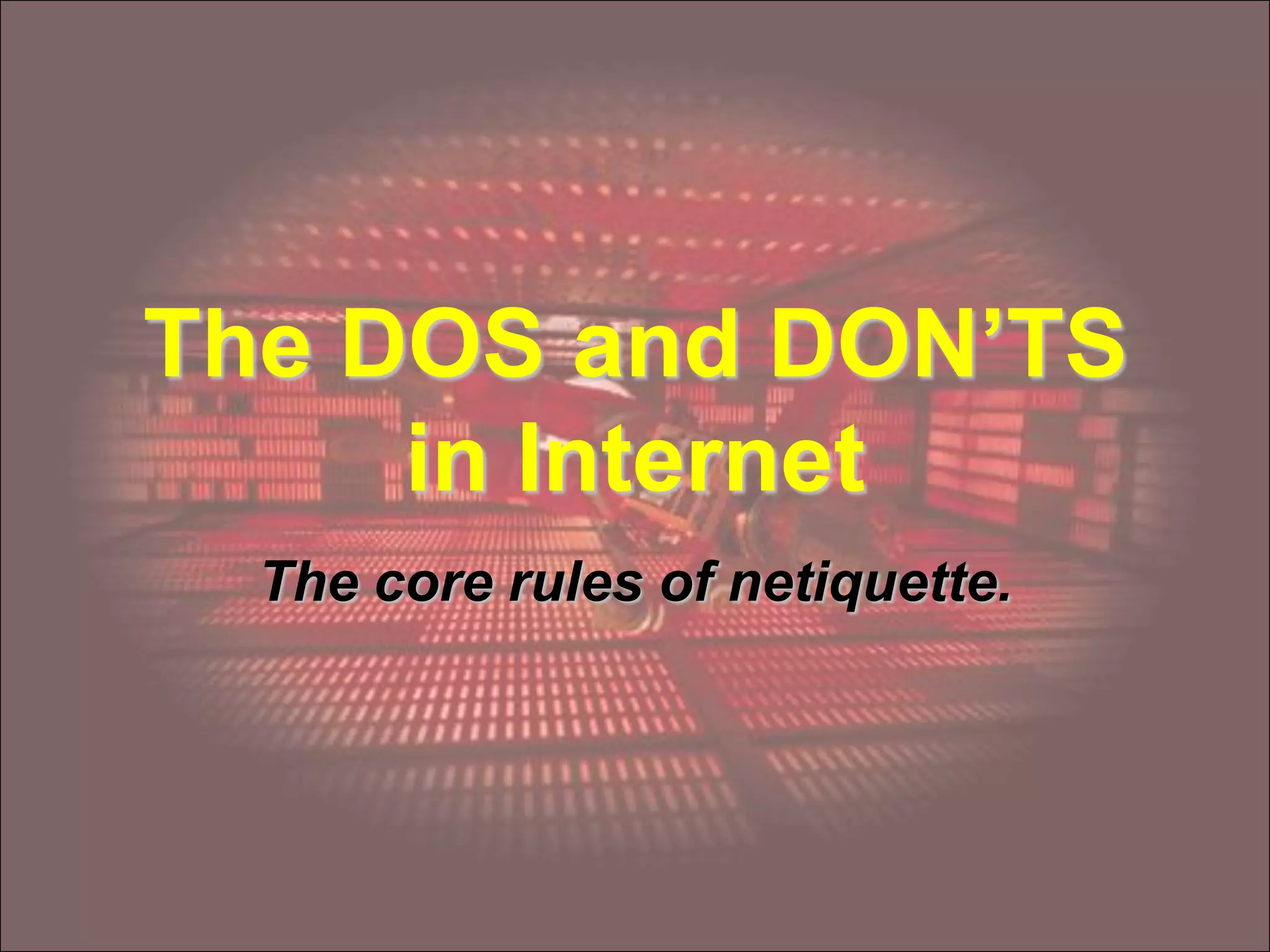 The DOS and DON’TS
in Internet
The core rules of netiquette.