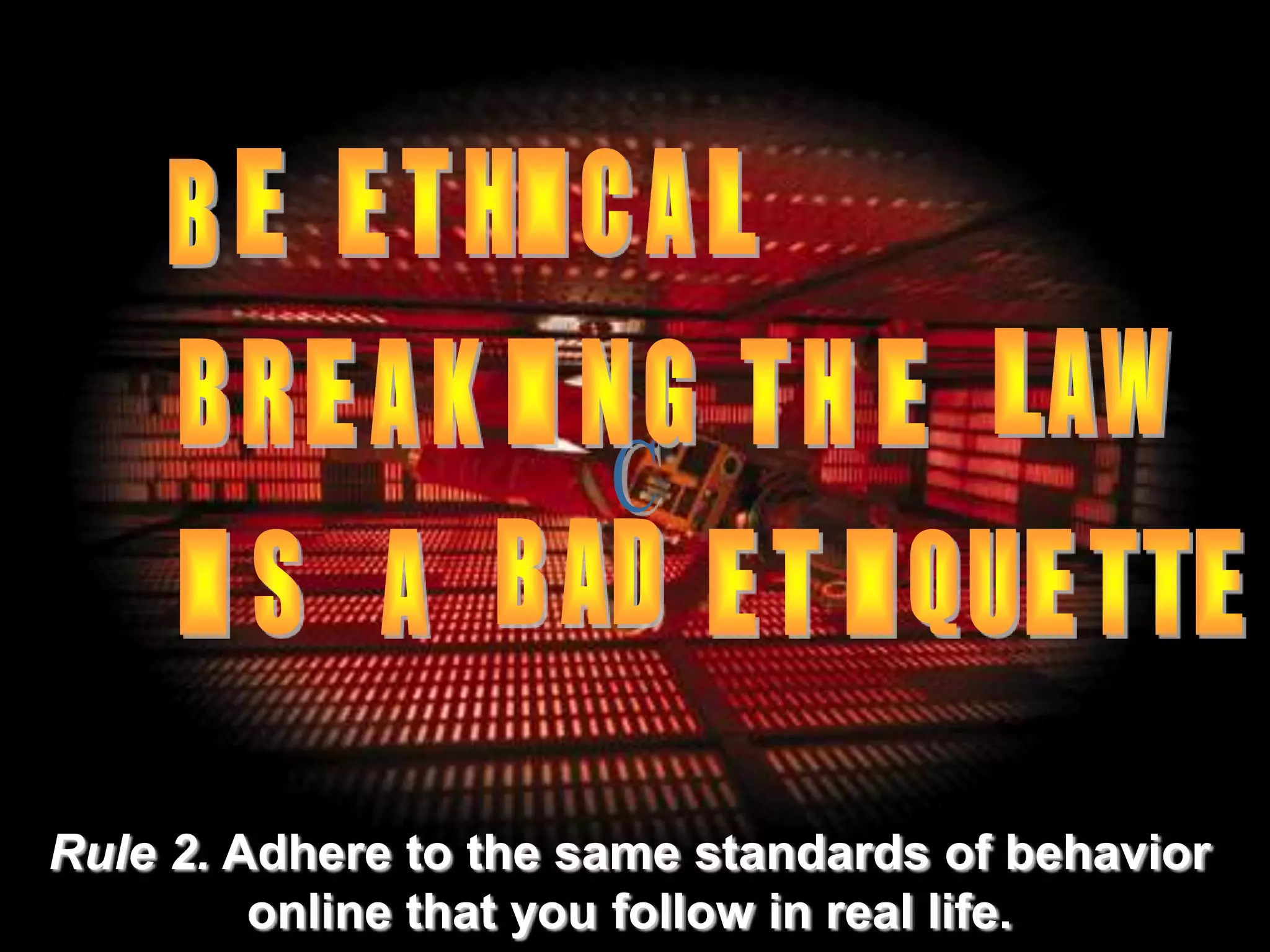 Rule 2. Adhere to the same standards of behavior
online that you follow in real life.