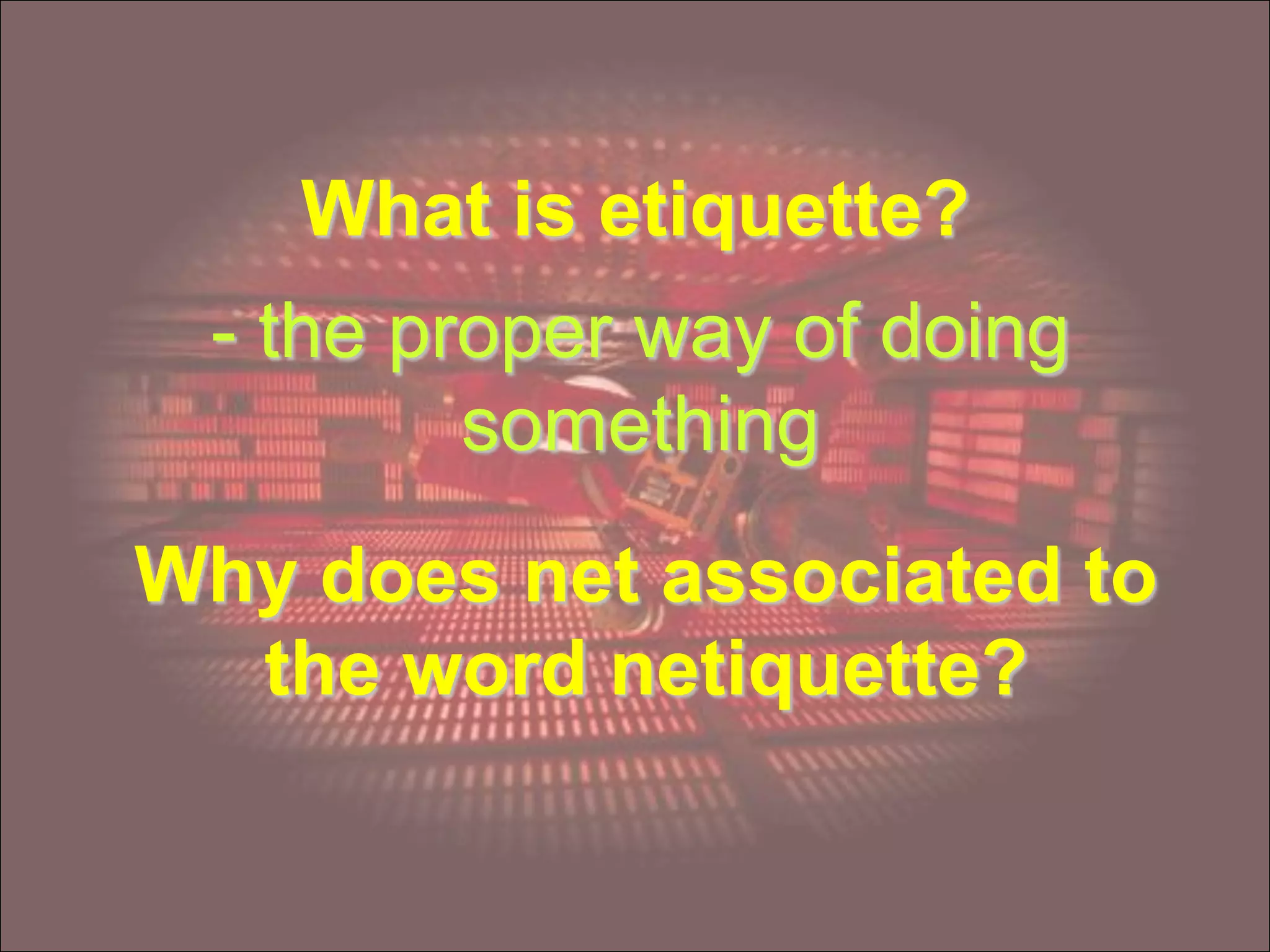 What is etiquette?
- the proper way of doing
something
Why does net associated to
the word netiquette?