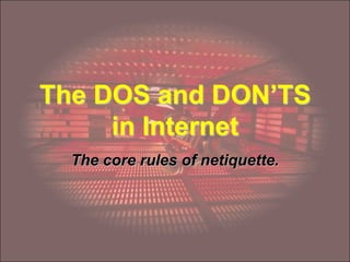 The DOS and DON’TS
     in Internet
  The core rules of netiquette.
 
