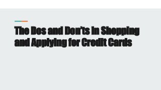 The Dos and Don’ts in Shopping
and Applying for Credit Cards
 