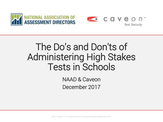 The Do’s and Don'ts of
Administering High Stakes
Tests in Schools
NAAD & Caveon
December 2017
© 2017, Caveon, LLC. All rights reserved. Do not copy or distribute without permission.
 
