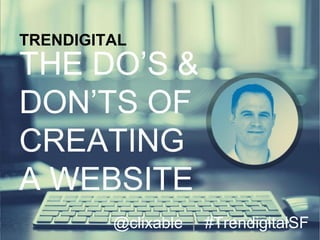 @clixable | #TrendigitalSF
@clixable | #TrendigitalSF
TRENDIGITAL
THE DO’S &
DON’TS OF
CREATING
A WEBSITE
 