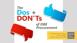 z
presented by Tom Sigmund
Ohio Society of CPAs Mega Tax Conference
December 7-8, 2015
Dos +
DON’Ts
The
of DBE
Procurement
Presented by Don Gregory
+ Mike Madigan
CFMA | February 20, 2018
 