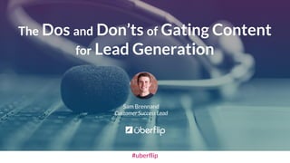 The Dos and Don’ts of Gating Content 
for Lead Generation 
Sam Brennand 
Customer Success Lead 
#uberflip 
 