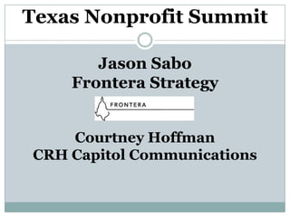 Texas Nonprofit Summit

       Jason Sabo
    Frontera Strategy


    Courtney Hoffman
CRH Capitol Communications
 