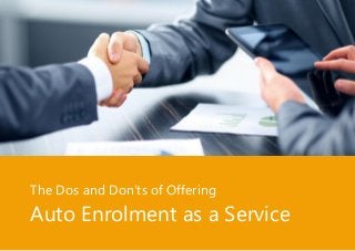 Auto Enrolment: This is what you must know for 2017
Page | 7
The Dos and Don'ts of Offering
Auto Enrolment as a Service
 