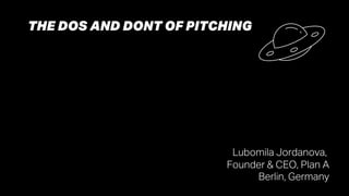 THE DOS AND DONT OF PITCHING
Lubomila Jordanova,
Founder & CEO, Plan A
Berlin, Germany
 