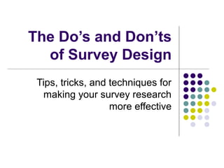 The Do’s and Don’ts
of Survey Design
Tips, tricks, and techniques for
making your survey research
more effective

 
