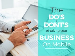 The
DO'S
DONT'Sof taking your
BUSINESS
On Mobile
&
 