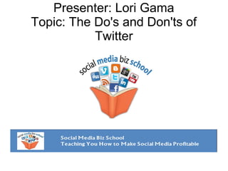 Presenter: Lori Gama
Topic: The Do's and Don'ts of
Twitter

 
