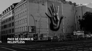 PACE OF CHANGE IS
RELENTLESS
 