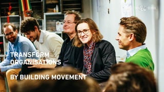 TRANSFORM
ORGANISATIONS
BY BUILDING MOVEMENT
 