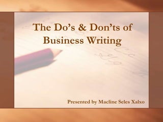 The Do’s & Don’ts of
Business Writing
Presented by Macline Seles Xalxo
 