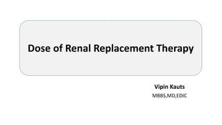 Vipin Kauts
MBBS,MD,EDIC
Dose of Renal Replacement Therapy
 