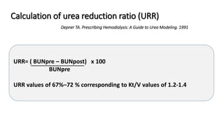 Calculation of urea reduction ratio (URR)
Depner TA. Prescribing Hemodialysis: A Guide to Urea Modeling. 1991
URR= ( BUNpr...