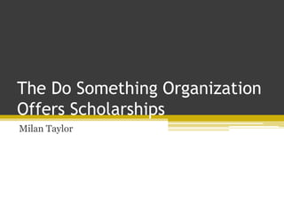 The Do Something Organization
Offers Scholarships
Milan Taylor
 