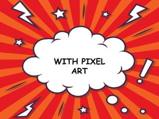 WITH PIXEL
ART
 