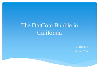 The DotCom Bubble in
California
ｓ１１８００４３
Mitsuru Abe
 