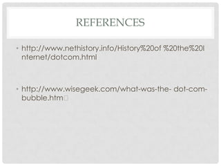 REFERENCES
• http://www.nethistory.info/History%20of %20the%20I
nternet/dotcom.html
• http://www.wisegeek.com/what-was-the- dot-com-
bubble.htm
 