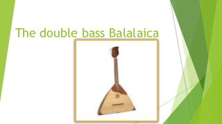 The double bass Balalaica
 